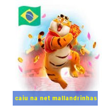 caiu na net mallandrinhas